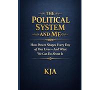 THE POLITICAL SYSTEM AND ME: How Power Shapes Every Day of Our Lives - And What We Can Do About It