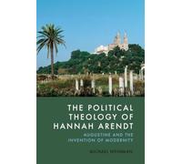 The Political Theology of Hannah Arendt: Augustine and the Invention of Modernity