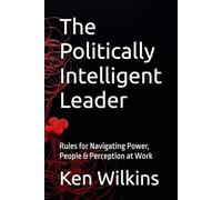 The Politically Intelligent Leader: Rules for Navigating Power, People & Perception at Work