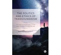 The Politics and Ethics of Transhumanism: Techno-Human Evolution and Advanced Capitalism