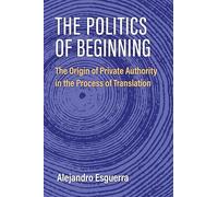 The Politics of Beginning: The Origin of Private Authority in the Process of Translation