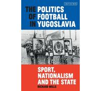 The Politics of Football in Yugoslavia - Richard Mills - BLOOMSBURY, 2019