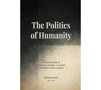 The Politics of Humanity: A structural map of how power emerges, circulates, and shapes human systems.