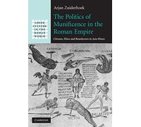 The Politics of Munificence in the Roman Empire: Citizens, Elites and Benefactors in Asia Minor