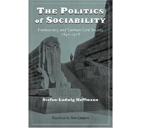 The Politics of Sociability: Freemasonry and German Civil Society, 1840-1918 (Social History, Popular Culture, and Politics in Germany) by Stefan-Ludwig Hoffmann (2007-09-25)