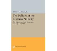 The Politics of the Prussian Nobility: The Development of a Conservative Ideology, 1770-1848 (Princeton Legacy Library)