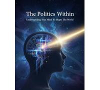 The Politics Within: Understanding Your Mind To Shape The World