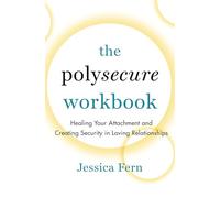 The Polysecure Workbook: Healing Your Attachment and Creating Security in Loving Relationships