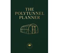 The Polytunnel Planner: A Year-Round Logbook for Undercover Growing: Succession Plans, 60 Crop Records, Temperature Logs, Pest Tracking and Harvest Charts for UK Polytunnels