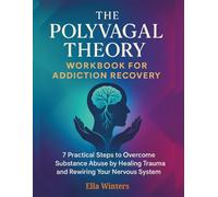 The Polyvagal Theory Workbook for Addiction Recovery: 7 Practical Steps to Overcome Substance Abuse by Healing Trauma and Rewiring Your Nervous System