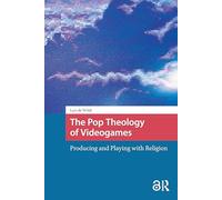 The Pop Theology of Videogames: Producing and Playing with Religion