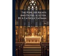 The Pope, His Rights And Duties, A Letter, By A Catholic Layman