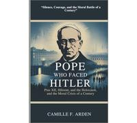 The Pope Who Faced Hitler: Pius XII, the Holocaust, and the Moral Crisis of a Century