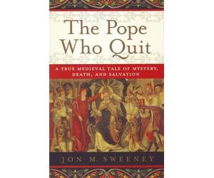The Pope Who Quit: A True Medieval Tale of Mystery, Death, and Salvation by Sweeney, Jon M. (2012) Paperback