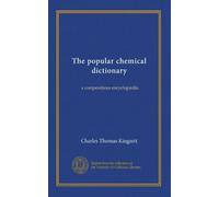 The popular chemical dictionary: a compendious encyclopædia
