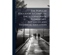 The Popular Educator: A Complete Encyclopaedia of Elementary, Advanced and Technical Education