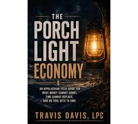 THE PORCH LIGHT ECONOMY: An Appalachian Field Guide for What Money Cannot Count, Time Cannot Replace, and No Tool Gets to Own