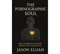The Pornographic Soul: How Commerce Rewired Desire and Conscience