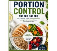 The Portion Control Cookbook: The Complete Guide to Eating Smarter, Losing Weight Naturally, and Enjoying Every Bite
