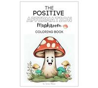 The Positive Affirmation Mushroom: A Coloring Book for Mindfulness and Self Esteem