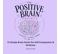 The Positive Brain Project: 15 Simple Brain Hacks for Self-Compassion & Kindness