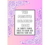 The positive coloring book: 36 variety floral pages to color and brighten your day