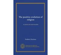 The positive evolution of religion: its moral and social reaction