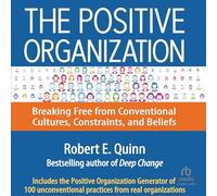 The Positive Organization: Breaking Free from Conventional Cultures, Constraints, and Beliefs
