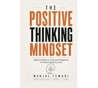 The Positive Thinking Mindset: Unlock Your Potential, Conquer Challenges, Foster Advancement and Success, and Achieve Prosperity to your Fullest Capability
