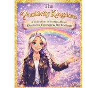 The Positivity Kingdom: A Collection of Stories About Kindness, Courage & Big Feelings
