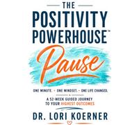 THE POSITIVITY POWERHOUSE™ PAUSE: One Minute. One Mindset. One Life Changed. A 52-Week Guided Journey to Your Highest Outcomes