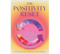 The Positivity Reset: Evidence-Based Tools to Rewire Your Mind for Optimism