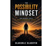 The Possibility Mindset: How Ordinary People Create Extraordinary Success