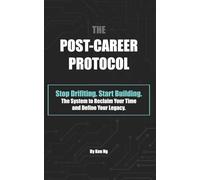 The Post-Career Protocol: Stop Drifting. Start Building: The System to Reclaim Your Time and Define Your Legacy.