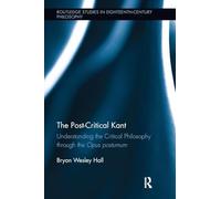 The Post-Critical Kant: Understanding the Critical Philosophy through the Opus Postumum