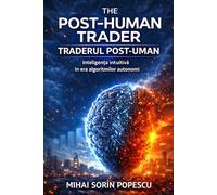 THE POST-HUMAN TRADER / TRADERUL POST-UMAN: Inteligența intuitivă în era algoritmilor autonomi