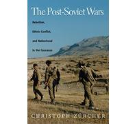 The Post-Soviet Wars: Rebellion, Ethnic Conflict, and Nationhood in the Caucasus