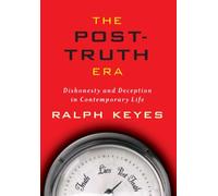 The Post-Truth Era : Dishonesty and Deception in Contemporary Life