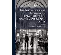 The Postal Laws And Regulations Pertaining To The Second Class Of Mail Matter