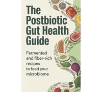 The Postbiotic Gut Health Guide: Fermented and Fiber-Rich Recipes to Feed Your Microbiome