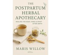 The Postpartum Herbal Apothecary: Healing the Body, Mind & Spirit After Birth