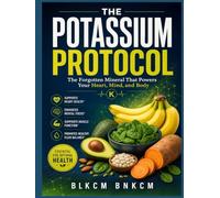 The Potassium Protocol: The Forgotten Mineral That Powers Your Heart, Mind, and Body