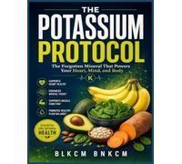 The Potassium Protocol: The Forgotten Mineral That Powers Your Heart, Mind, and Body