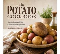 The Potato Cookbook: Simple Recipes Using One Humble Ingredient: Easy Ways to Mash, Roast, Bake, Fry, and Stew the Perfect Potato