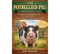 THE POTBELLIED PIG: A COMPREHENSIVE GUIDE: A Handbook for Responsible Ownership and Compassionate Care From History to Husbandry, Understanding These Unique Companions