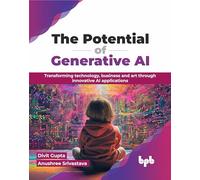 The Potential of Generative AI: Transforming technology, business and art through innovative AI applications (English Edition)