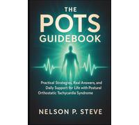 The POTS Guidebook: Practical Strategies, Real Answers, and Daily Support for Life with Postural Orthostatic Tachycardia Syndrome