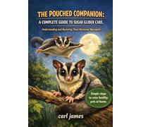 THE POUCHED COMPANION: A COMPLETE GUIDE TO SUGAR GLIDER CARE: Understanding and Nurturing These Nocturnal Marsupials