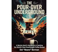 The Pour-Over Underground: A Barista Nerd's Handbook to Hacking the World's Most Overthought Coffee Brewer