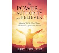 The Power and Authority of a Believer: Operating With the Master Key for Territorial and Kingdom-level Dominion